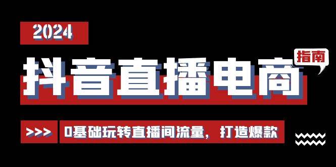 抖音直播电商运营必修课，0基础玩转直播间流量，打造爆款（29节）-领学通