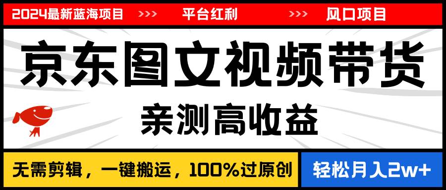 （11147期）2024最新蓝海项目，逛逛京东图文视频带货，无需剪辑，月入20000+-领学通