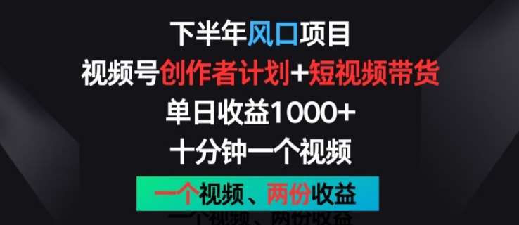 下半年风口项目，视频号创作者计划+视频带货，一个视频两份收益，十分钟一个视频【揭秘】-领学通