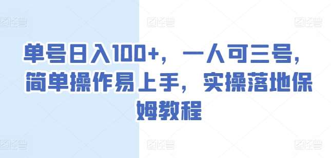 单号日入100+，一人可三号，简单操作易上手，实操落地保姆教程【揭秘】-领学通