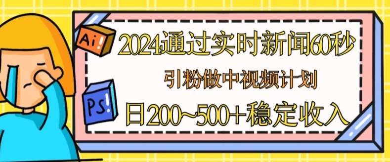 2024通过实时新闻60秒，引粉做中视频计划或者流量主，日几张稳定收入【揭秘】-领学通
