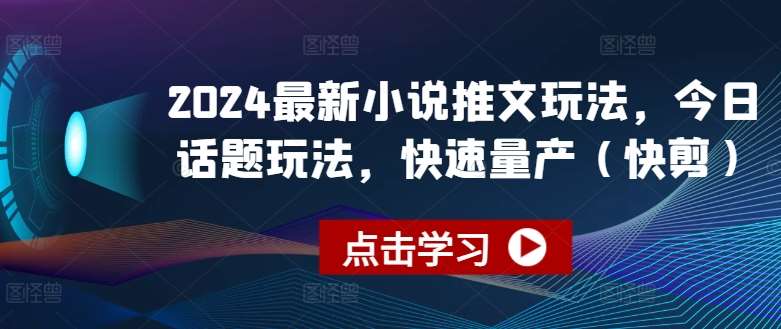 2024最新小说推文玩法，今日话题玩法，快速量产(快剪)-领学通