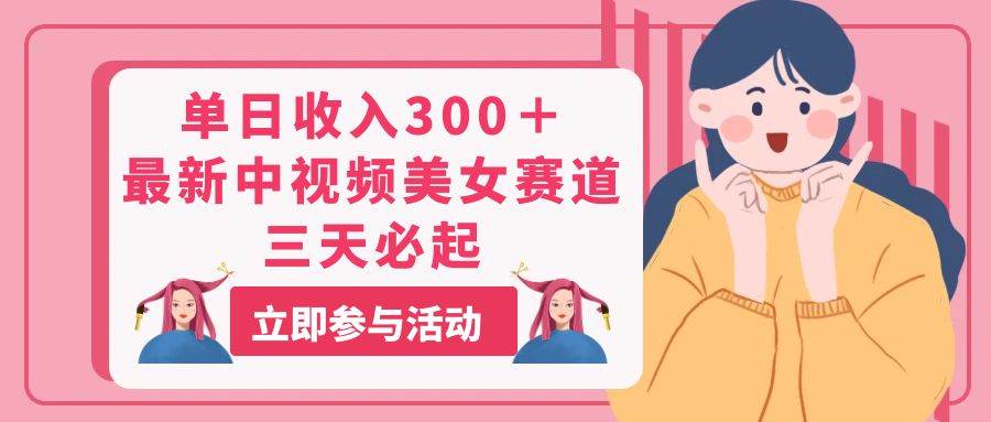 （11156期）单日收入300＋！最新中视频美女赛道，三天必起-领学通