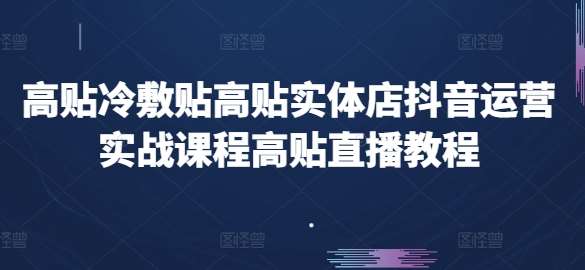 高贴冷敷贴高贴实体店抖音运营实战课程高贴直播教程-领学通