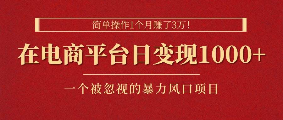 （11160期）简单操作1个月赚了3万！在电商平台日变现1000+！一个被忽视的暴力风口…-领学通