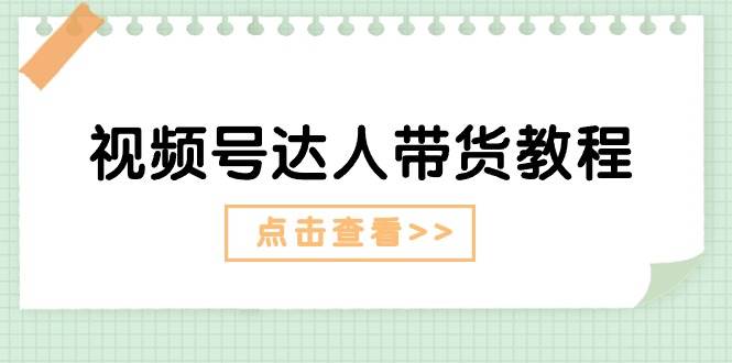 （11162期）视频号达人带货教程：达人剧情打法（长期）+达人带货广告（短期）-领学通