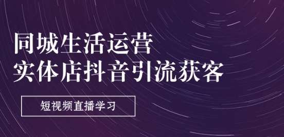 同城生活运营-实体店抖音引流获客：短视频直播学习(9节课)-领学通