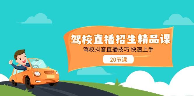 驾校直播招生精品课，驾校抖音直播技巧快速上手（20节课）-领学通