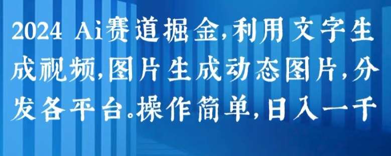 2024 Ai赛道掘金，利用文字生成视频，图片生成动态图片，分发各平台，操作简单，日入1k【揭秘】-领学通