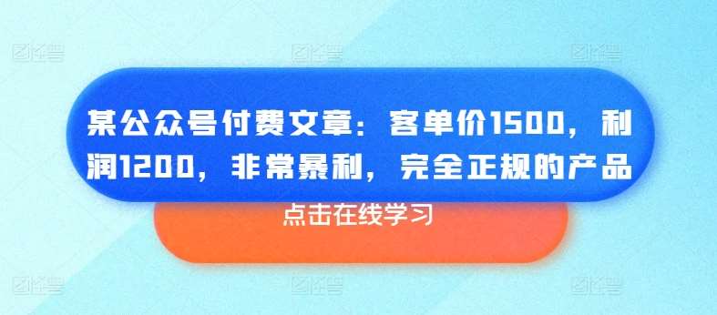 某公众号付费文章：客单价1500，利润1200，非常暴利，完全正规的产品-领学通