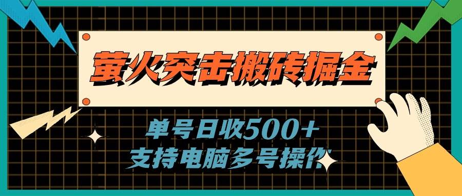 （11170期）萤火突击搬砖掘金，单日500+，支持电脑批量操作-领学通