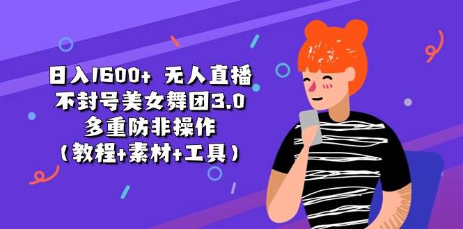 （11169期）日入1600+ 无人直播不封号美女舞团3.0 多重防非操作（教程+素材+工具）-领学通