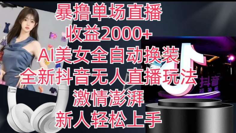 全新抖音无人直播玩法，AI美女全自动换装，激情澎湃，新人轻松上手，暴撸单场直播2k+【揭秘】-领学通