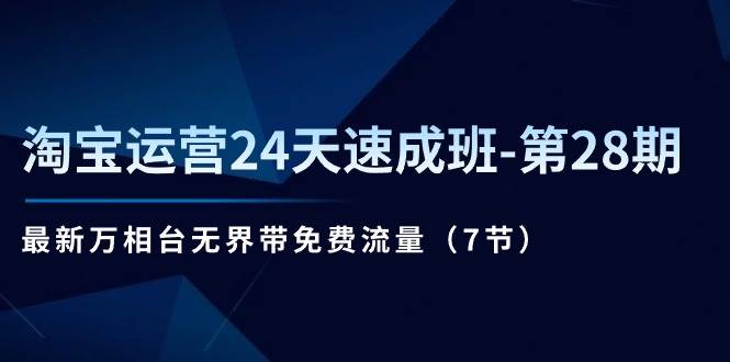 （11182期）淘宝运营24天速成班-第28期：最新万相台无界带免费流量（7节）-领学通