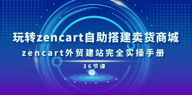 （11181期）玩转zencart自助搭建卖货商城，zencart外贸建站完全实操手册-36节课-领学通