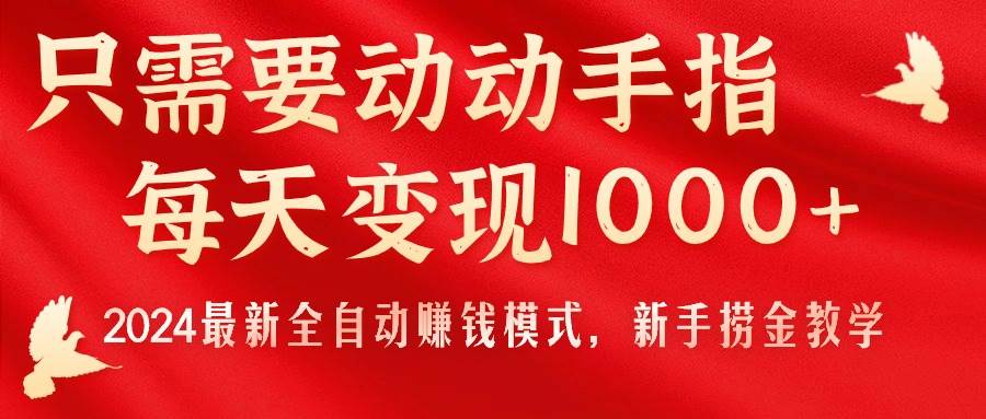 （11187期）只需要动动手指，每天变现1000+，2024最新全自动赚钱模式，新手捞金教学！-领学通