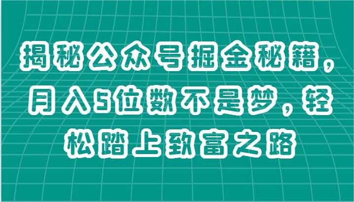 揭秘公众号掘金秘籍，月入5位数不是梦，轻松踏上致富之路-领学通