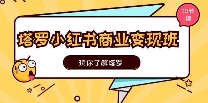 塔罗小红书商业变现实操班，玩你了解塔罗，玩转小红书塔罗变现（10节课）-领学通