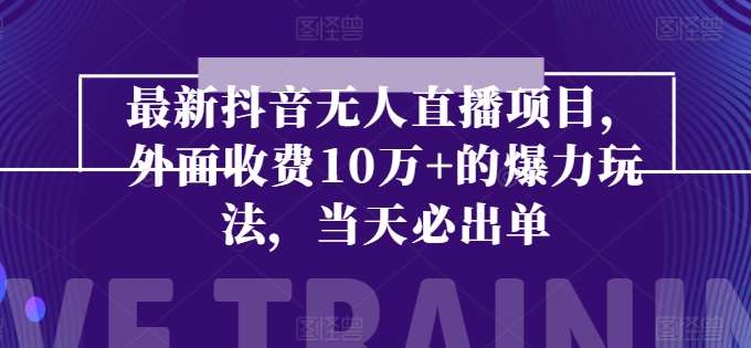 最新抖音无人直播项目，外面收费10w+的爆力玩法，当天必出单-领学通