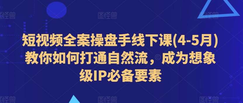 短视频全案操盘手线下课(4-5月)教你如何打通自然流，成为想象级IP必备要素-领学通