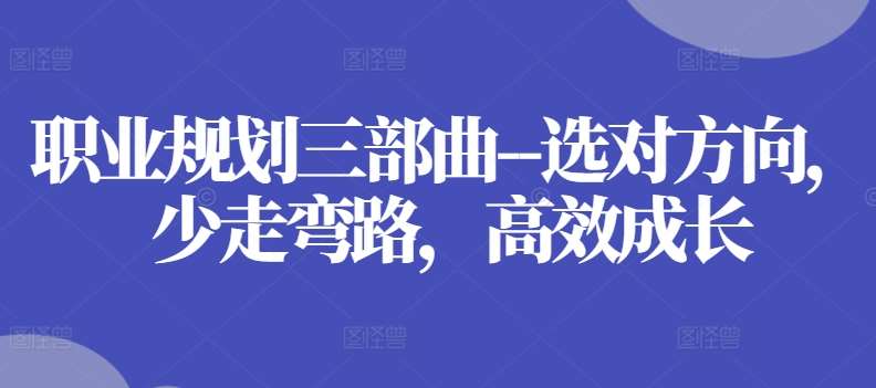 职业规划三部曲–选对方向，少走弯路，高效成长-领学通