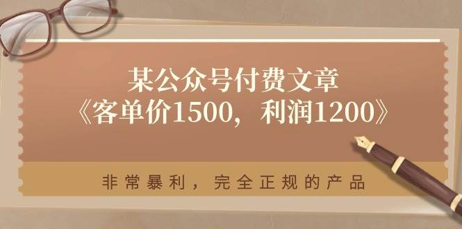 某公众号付费文章《客单价1500，利润1200》非常暴利，完全正规的产品-领学通