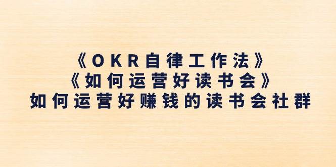 （11208期）《OKR自律工作法》＋《如何运营好读书会》如何运营好赚钱的读书会社群-领学通