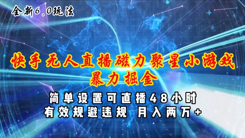 （11225期）全新6.0快手无人直播，磁力聚星小游戏暴力项目，简单设置，直播48小时…-领学通