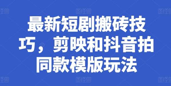 最新短剧搬砖技巧，剪映和抖音拍同款模版玩法-领学通