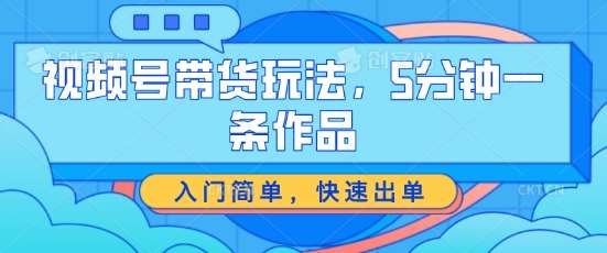 视频号带货玩法，5分钟一条作品，入门简单，快速出单【揭秘】-领学通