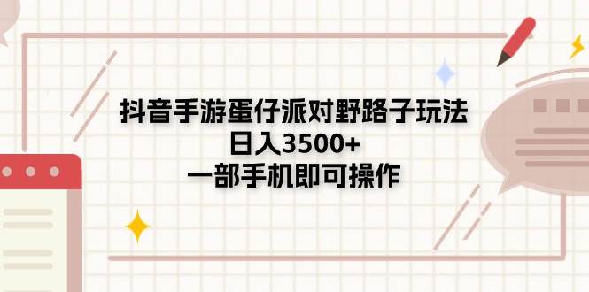 （11233期）抖音手游蛋仔派对野路子玩法，日入3500+，一部手机即可操作-领学通