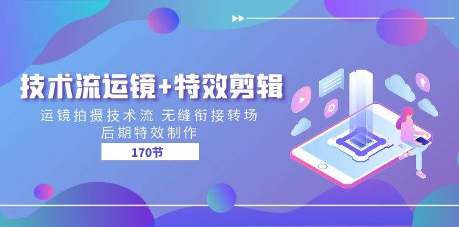 技术流运镜+特效剪辑 运镜拍摄技术流 无缝衔接转场 后期特效制作（170节）-领学通