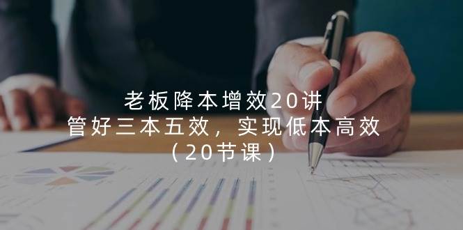老板降本增效20讲，管好三本五效，实现低本高效（20节课）-领学通