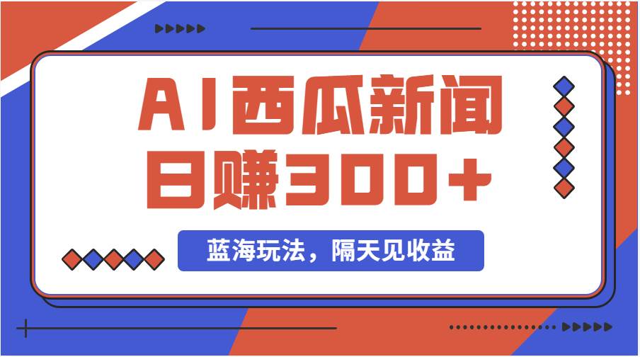 （11251期）蓝海最新玩法西瓜视频原创搞笑新闻当天有收益单号日赚300+项目-领学通