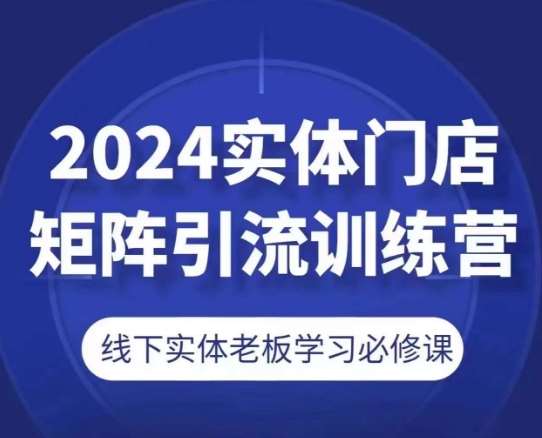 2024实体门店矩阵引流训练营，线下实体老板学习必修课-领学通