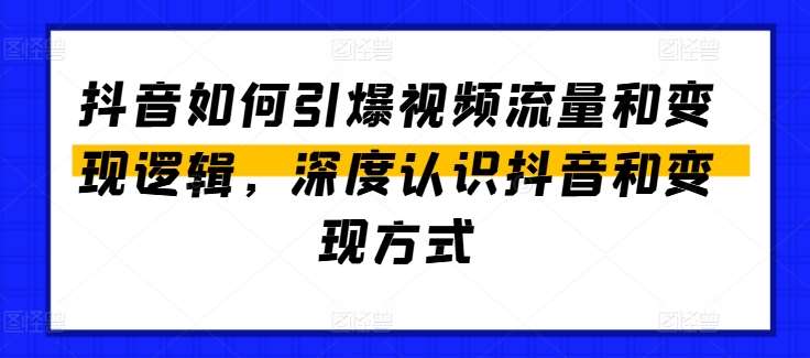 抖音如何引爆视频流量和变现逻辑，深度认识抖音和变现方式-领学通