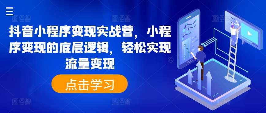 抖音小程序变现实战营，小程序变现的底层逻辑，轻松实现流量变现-领学通