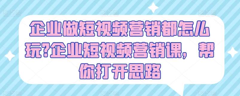 企业做短视频营销都怎么玩?企业短视频营销课，帮你打开思路-领学通