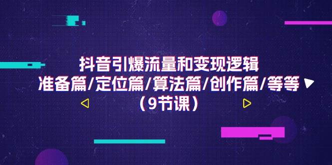 抖音引爆流量和变现逻辑，准备篇/定位篇/算法篇/创作篇/等等（9节课）-领学通
