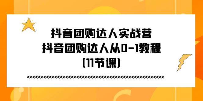 抖音团购达人实战营，抖音团购达人从0-1教程（11节课）-领学通