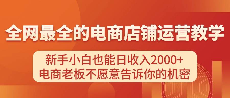 （11266期）电商店铺运营教学，新手小白也能日收入2000+，电商老板不愿意告诉你的机密-领学通