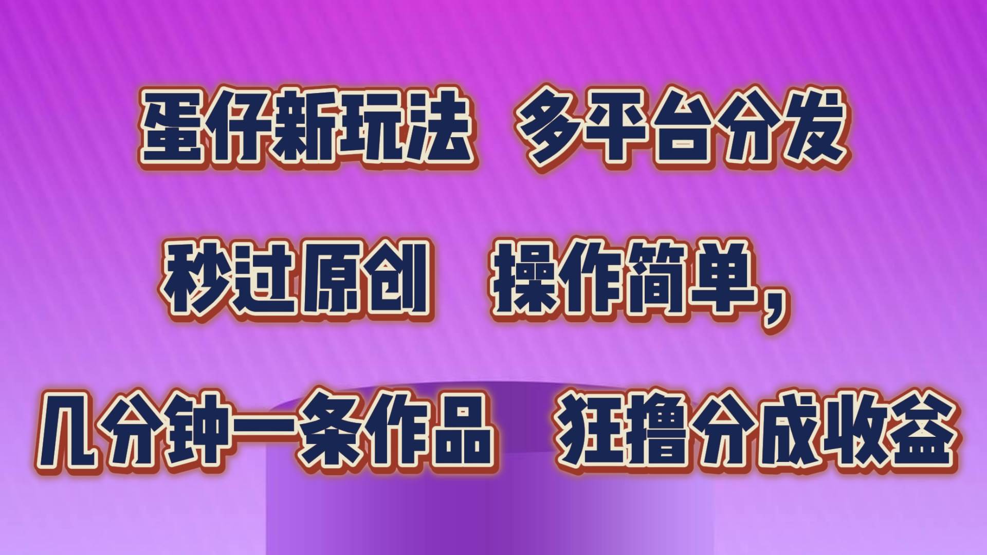 蛋仔新玩法，多平台分发，秒过原创，操作简单，几分钟一条作品，狂撸分成收益-领学通