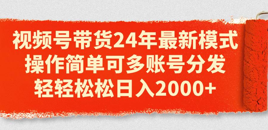 （11281期）视频号带货24年最新模式，操作简单可多账号分发，轻轻松松日入2000+-领学通