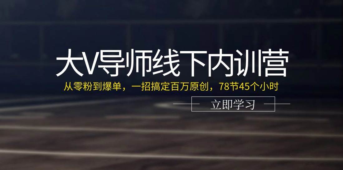 大V导师线下内训营：从零粉到爆单，一招搞定百万原创（78节45个小时）-领学通