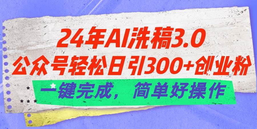 （11289期）24年Ai洗稿3.0，公众号轻松日引300+创业粉，一键完成，简单好操作-领学通