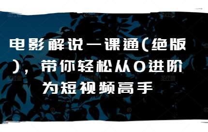 电影解说一课通(绝版)，带你轻松从0进阶为短视频高手-领学通