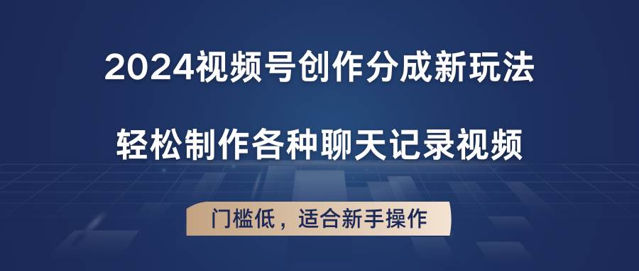 2024视频号创作分成新玩法，轻松制作各种聊天记录视频，门槛低，适合新手操作-领学通