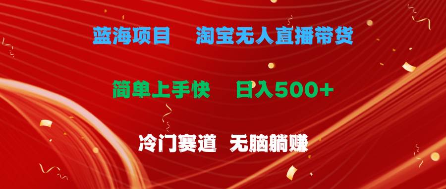 （11297期）蓝海项目  淘宝无人直播冷门赛道  日赚500+无脑躺赚  小白有手就行-领学通
