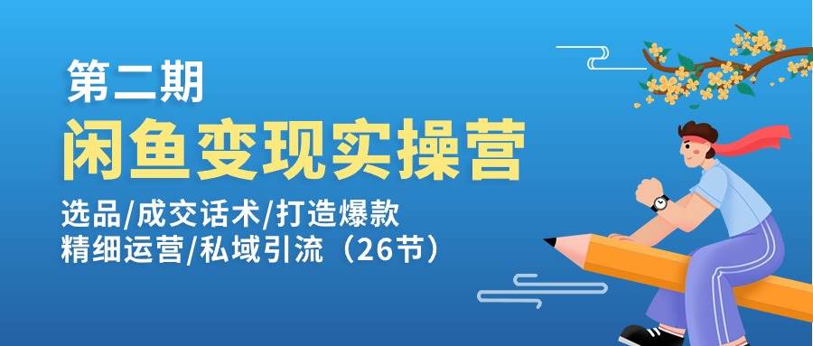 （11305期）闲鱼变现实操训练营第2期：选品/成交话术/打造爆款/精细运营/私域引流-领学通
