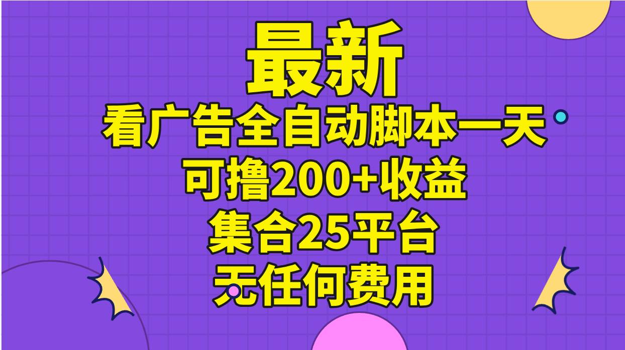 （11301期）最新看广告全自动脚本一天可撸200+收益 。集合25平台 ，无任何费用-领学通